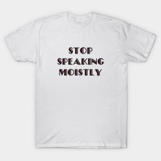 Stop Speaking Moistly T-Shirt